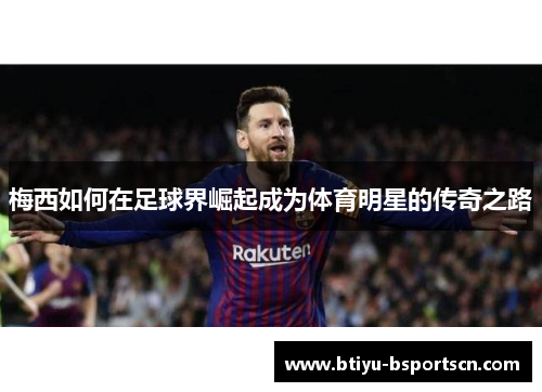 梅西如何在足球界崛起成为体育明星的传奇之路
